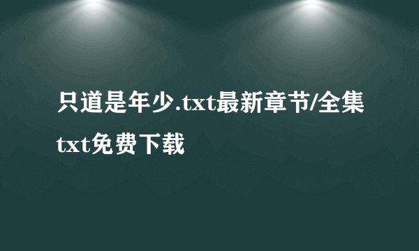 只道是年少.txt最新章节/全集txt免费下载
