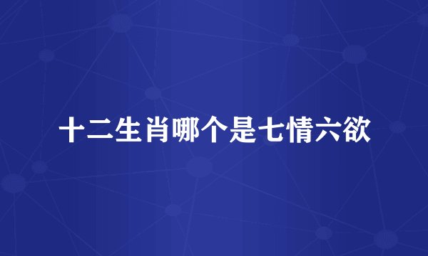 十二生肖哪个是七情六欲