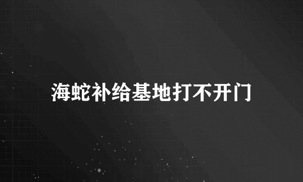 海蛇补给基地打不开门