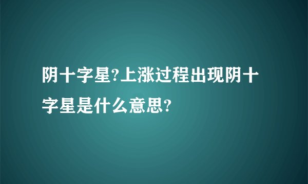 阴十字星?上涨过程出现阴十字星是什么意思?