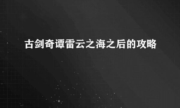 古剑奇谭雷云之海之后的攻略