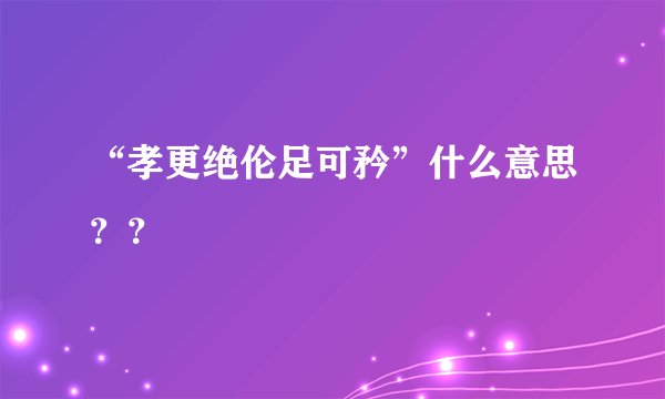 “孝更绝伦足可矜”什么意思？？