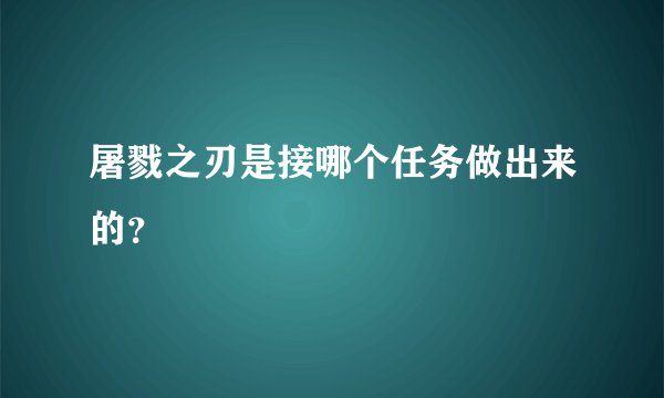 屠戮之刃是接哪个任务做出来的？