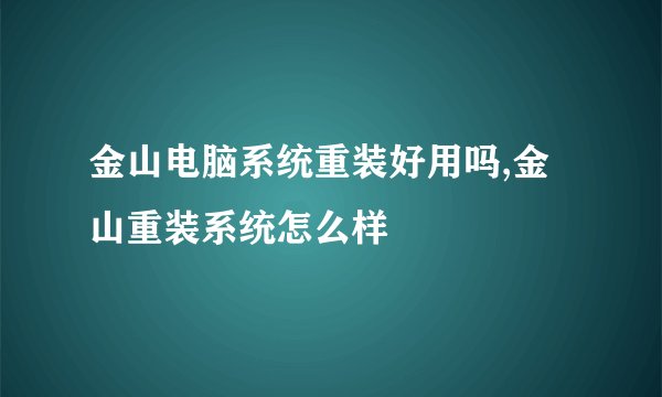 金山电脑系统重装好用吗,金山重装系统怎么样