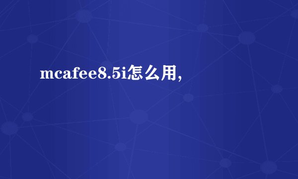 mcafee8.5i怎么用,