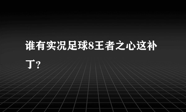 谁有实况足球8王者之心这补丁？