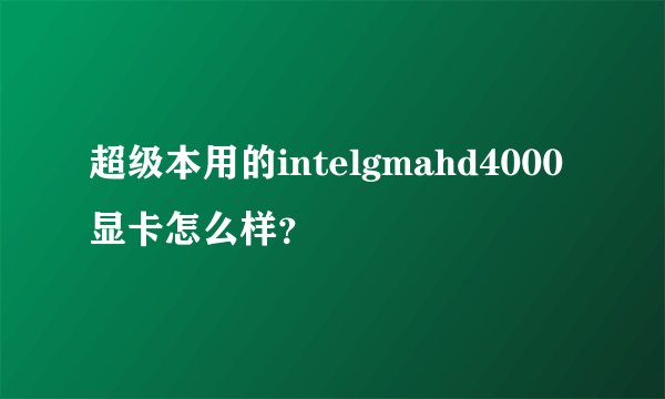 超级本用的intelgmahd4000显卡怎么样?