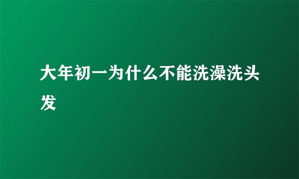 大年初一为什么不能洗澡洗头发
