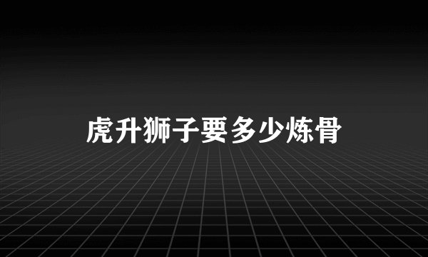 虎升狮子要多少炼骨
