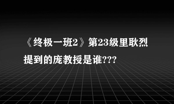 《终极一班2》第23级里耿烈提到的庞教授是谁???