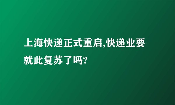 上海快递正式重启,快递业要就此复苏了吗?