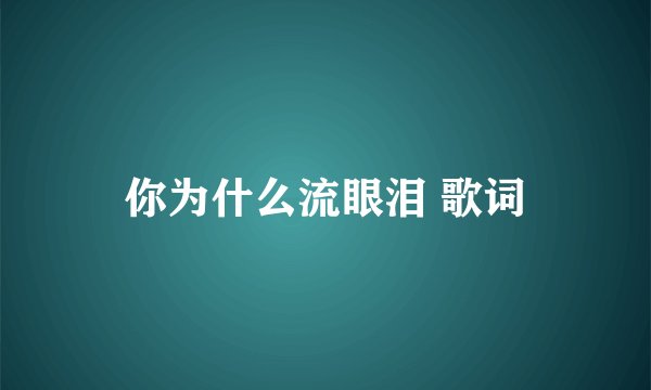 你为什么流眼泪 歌词