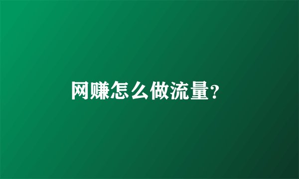 网赚怎么做流量？