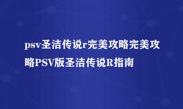 psv圣洁传说r完美攻略完美攻略PSV版圣洁传说R指南