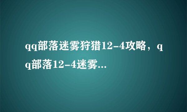 qq部落迷雾狩猎12-4攻略，qq部落12-4迷雾狩猎攻略分享