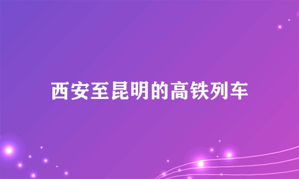 西安至昆明的高铁列车