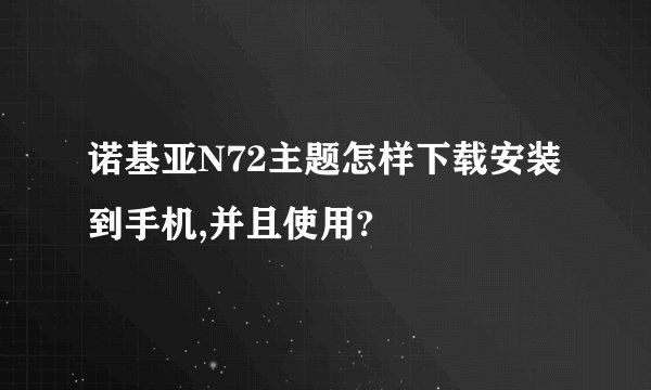 诺基亚N72主题怎样下载安装到手机,并且使用?