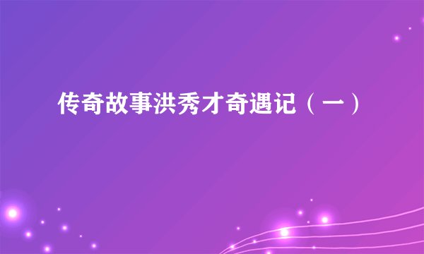 传奇故事洪秀才奇遇记（一）