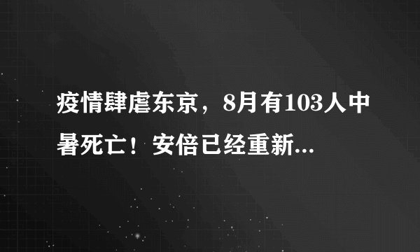 疫情肆虐东京，8月有103人中暑死亡！安倍已经重新开始工作……