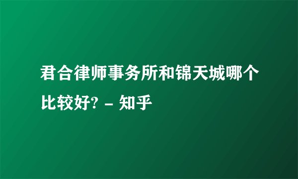 君合律师事务所和锦天城哪个比较好? - 知乎