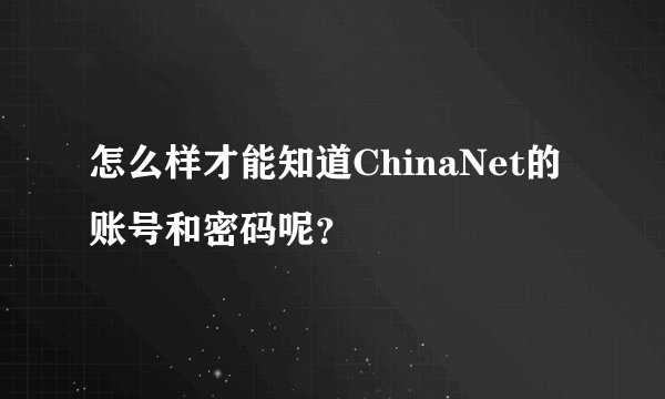 怎么样才能知道ChinaNet的账号和密码呢？