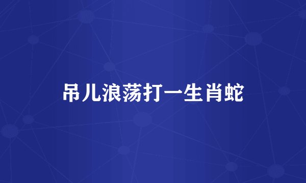 吊儿浪荡打一生肖蛇