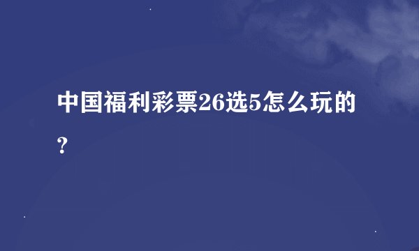 中国福利彩票26选5怎么玩的？