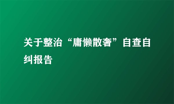 关于整治“庸懒散奢”自查自纠报告