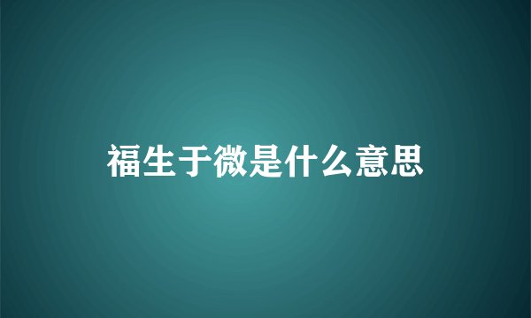 福生于微是什么意思