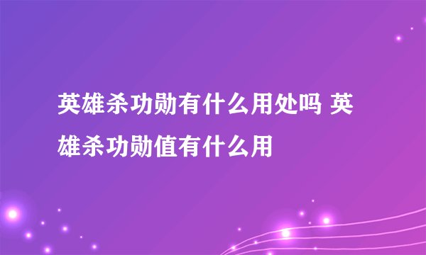 英雄杀功勋有什么用处吗 英雄杀功勋值有什么用