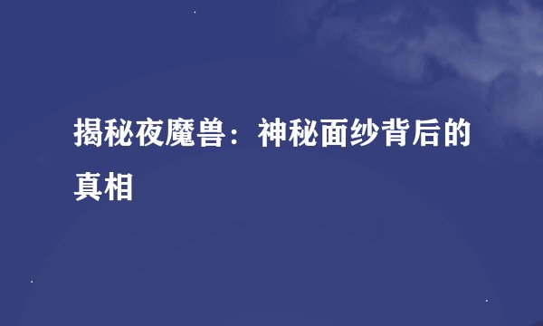 揭秘夜魔兽：神秘面纱背后的真相