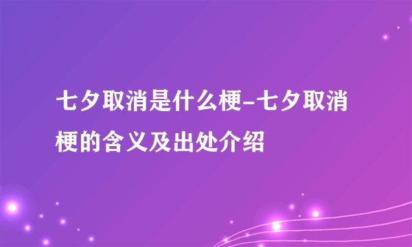 七夕取消是什么梗-七夕取消梗的含义及出处介绍
