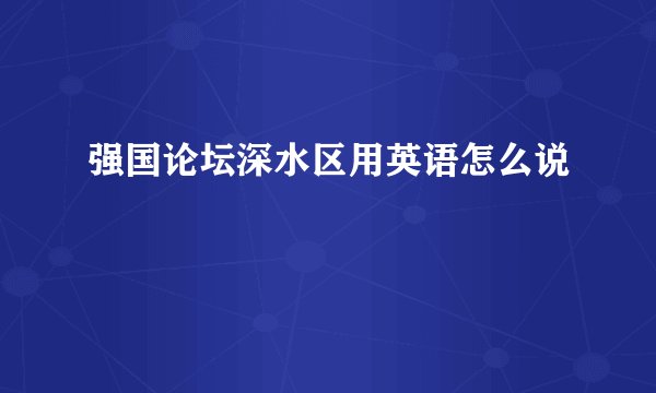 强国论坛深水区用英语怎么说