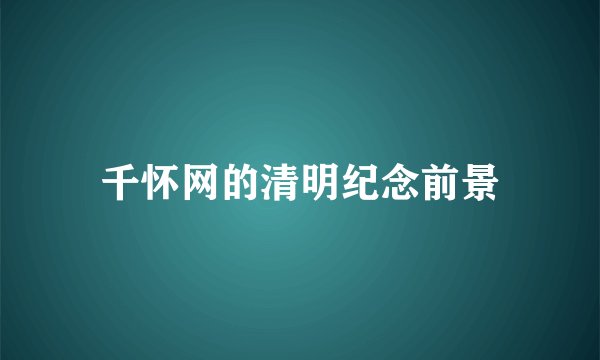 千怀网的清明纪念前景