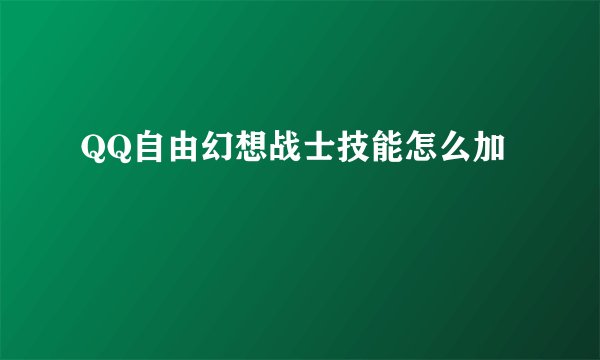 QQ自由幻想战士技能怎么加