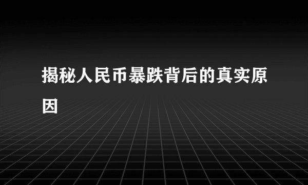 揭秘人民币暴跌背后的真实原因