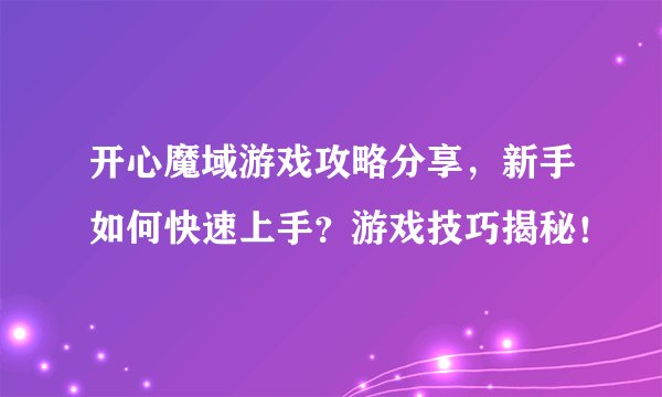 开心魔域游戏攻略分享，新手如何快速上手？游戏技巧揭秘！