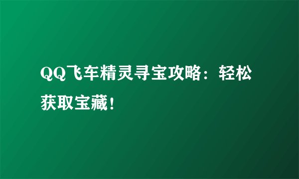 QQ飞车精灵寻宝攻略：轻松获取宝藏！