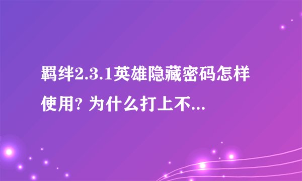 羁绊2.3.1英雄隐藏密码怎样使用? 为什么打上不出来呢？