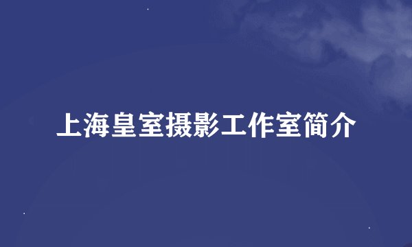 上海皇室摄影工作室简介