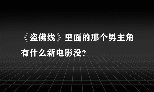 《盗佛线》里面的那个男主角有什么新电影没？