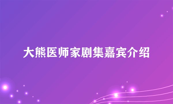 大熊医师家剧集嘉宾介绍