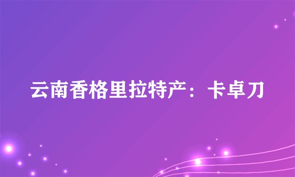 云南香格里拉特产：卡卓刀
