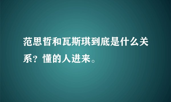 范思哲和瓦斯琪到底是什么关系？懂的人进来。
