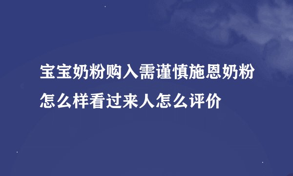 宝宝奶粉购入需谨慎施恩奶粉怎么样看过来人怎么评价