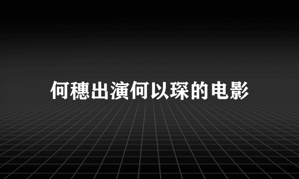 何穗出演何以琛的电影