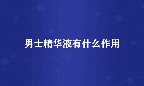 男士精华液有什么作用