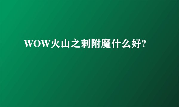 WOW火山之刺附魔什么好?