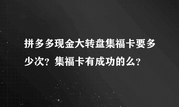 拼多多现金大转盘集福卡要多少次？集福卡有成功的么？