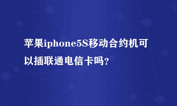 苹果iphone5S移动合约机可以插联通电信卡吗?